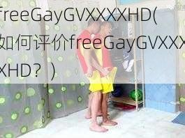 freeGayGVXXXXHD(如何评价freeGayGVXXXXHD？)