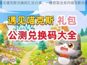 最新遇见喵克斯兑换码汇总分享，一键获取全系列喵克斯兑换码大全