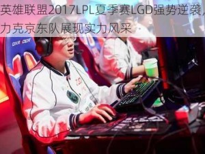 英雄联盟2017LPL夏季赛LGD强势逆袭，力克京东队展现实力风采