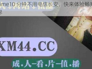 搞机 time10 分钟不用电信长安，快来体验畅爽网络新世界