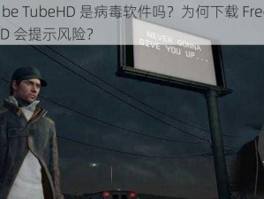 FreeTube TubeHD 是病毒软件吗？为何下载 FreeTube TubeHD 会提示风险？