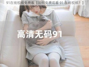 91在线视频免费看【如何免费观看 91 在线视频？】