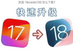 欧美 18xvedio100 怎么下载？