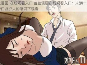 羞羞漫画  在线观看入口 羞羞漫画在线观看入口：未满十八周岁请在监护人的陪同下观看