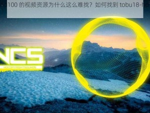 tobu18-hd100 的视频资源为什么这么难找？如何找到 tobu18-hd100 的视频资源？