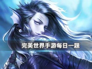 完美世界手游7月10日每日一题答案解析与心得分享会