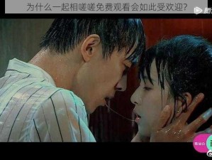 为什么一起相嗟嗟免费观看会如此受欢迎？