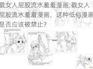 戳女人屁股流水羞羞漫画;戳女人屁股流水羞羞漫画，这种低俗漫画是否应该被禁止？