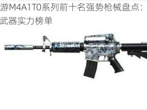 CF手游M4A1T0系列前十名强势枪械盘点：探索顶尖武器实力榜单