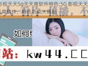 5g影视天天5g天天爽软件特色;5G 影视天天 5G 天天爽软件，特色功能大揭秘