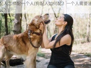 狗配人怎样配一个人(狗配人如何配？一个人需要注意什么？)