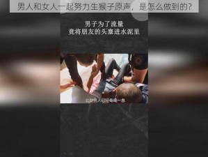 男人和女人一起努力生猴子原声，是怎么做到的？