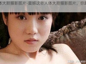 人体大胆摄影图片-震撼这些人体大胆摄影图片，你敢看吗？