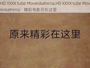 HD XXXX tube Movieskatrena,HD XXXX tube Movieskatrena：精彩电影尽在这里