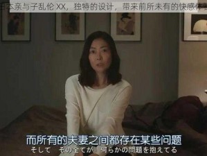 日本亲与子乱伦 XX，独特的设计，带来前所未有的快感体验