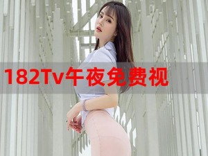 182tv在线播放182tv免费路线【如何找到 182tv 在线播放和免费路线？】