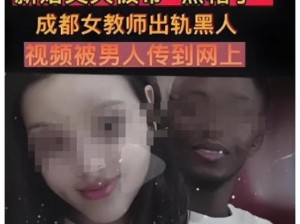 成都女教师与黑人激情野战 XX 视频，纯进口黑木 XX，延时喷剂