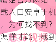 蘑菇官方网站下载入口安卓手机，为何找不到？怎样才能下载到正版蘑菇？