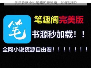 优质攻略小说笔趣阁无弹窗，如何做到？