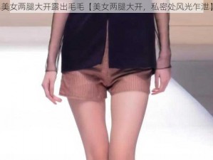 美女两腿大开露出毛毛【美女两腿大开，私密处风光乍泄】