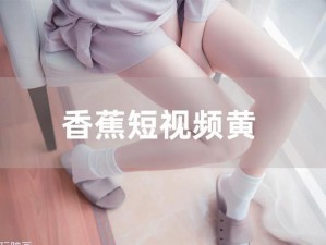 91香蕉视频黄色【如何看待91 香蕉视频黄色的现象？】