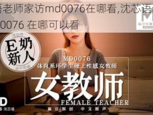 沈芯语老师家访md0076在哪看,沈芯语老师家访 md0076 在哪可以看