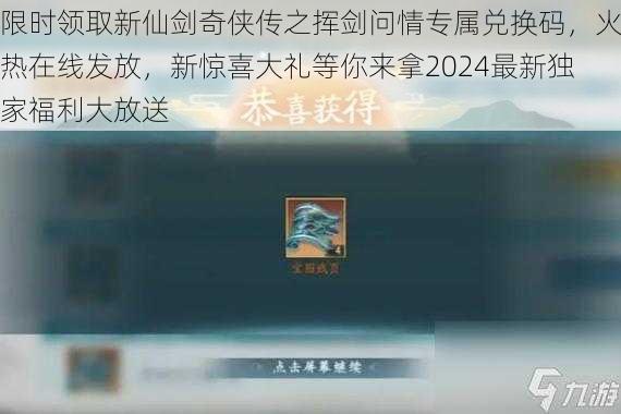 限时领取新仙剑奇侠传之挥剑问情专属兑换码，火热在线发放，新惊喜大礼等你来拿2024最新独家福利大放送