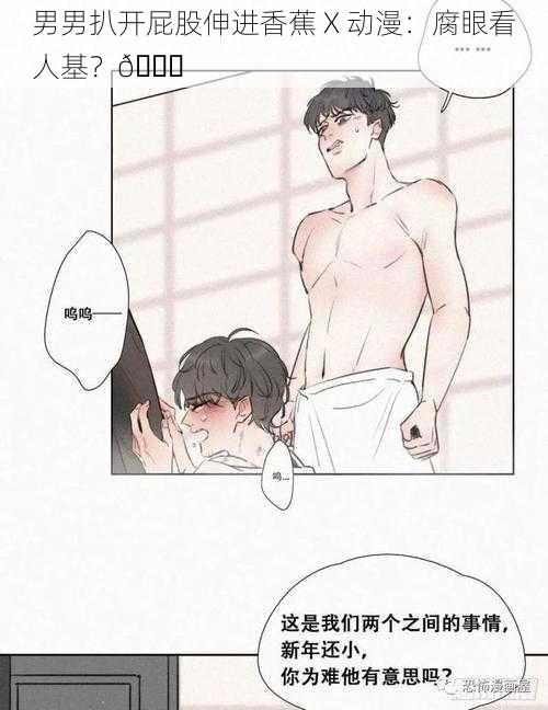 男男扒开屁股伸进香蕉 X 动漫：腐眼看人基？😜