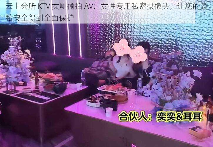 云上会所 KTV 女厕偷拍 AV：女性专用私密摄像头，让您的隐私安全得到全面保护