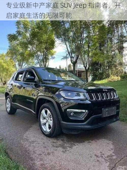 专业级新中产家庭 SUV Jeep 指南者，开启家庭生活的无限可能