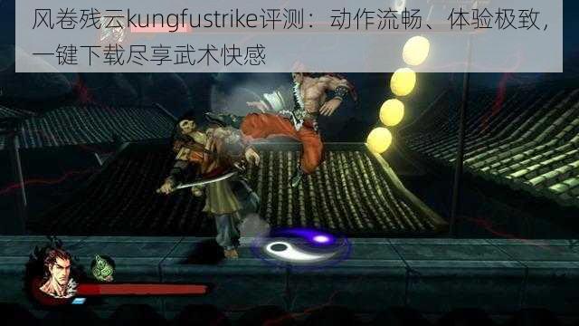 风卷残云kungfustrike评测：动作流畅、体验极致，一键下载尽享武术快感