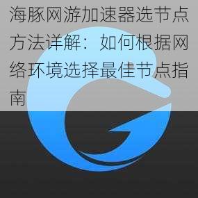 海豚网游加速器选节点方法详解：如何根据网络环境选择最佳节点指南