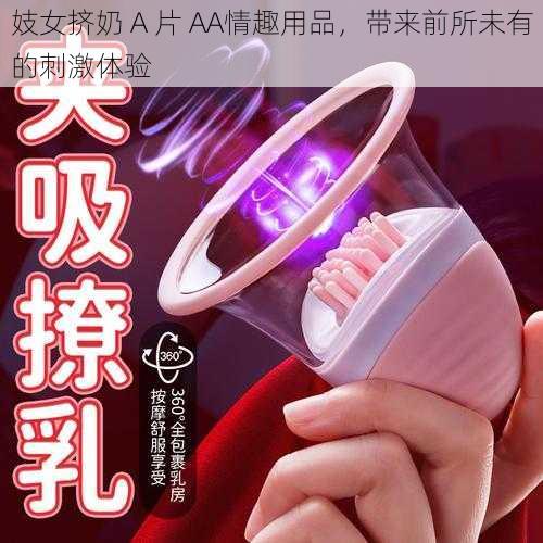 妓女挤奶 A 片 AA情趣用品，带来前所未有的刺激体验