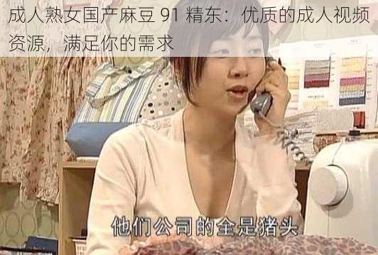 成人熟女国产麻豆 91 精东：优质的成人视频资源，满足你的需求