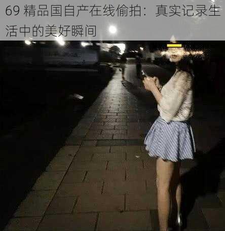 69 精品国自产在线偷拍：真实记录生活中的美好瞬间