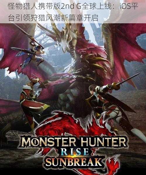 怪物猎人携带版2nd G全球上线：iOS平台引领狩猎风潮新篇章开启