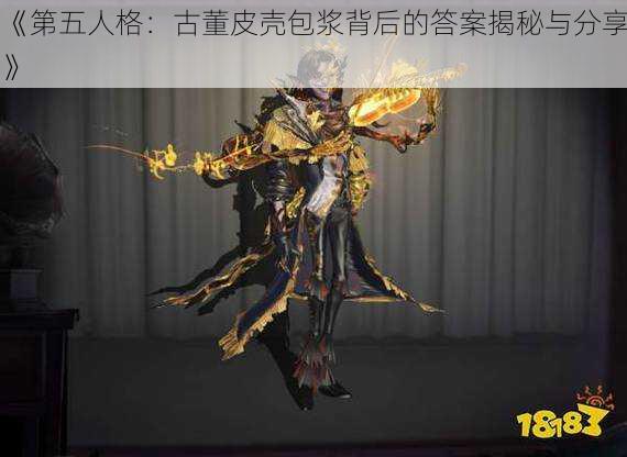 《第五人格：古董皮壳包浆背后的答案揭秘与分享》