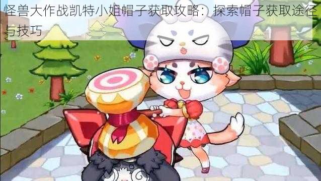 怪兽大作战凯特小姐帽子获取攻略：探索帽子获取途径与技巧