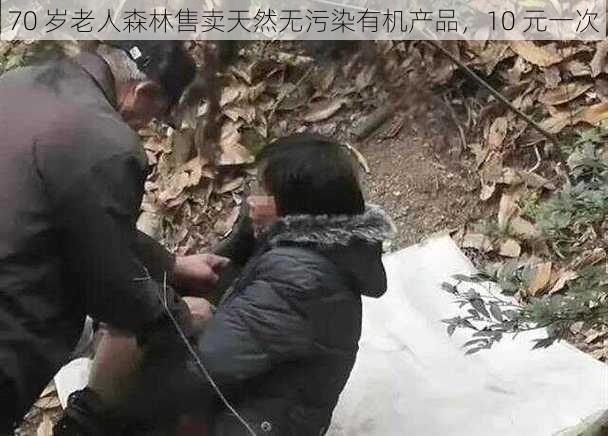 70 岁老人森林售卖天然无污染有机产品，10 元一次