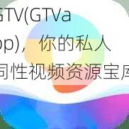 GTV(GTVapp)，你的私人同性视频资源宝库