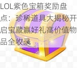 LOL紫色宝箱奖励盘点：珍稀道具大揭秘开启宝藏赢好礼高价值物品全收录