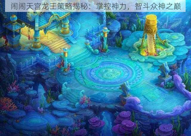 闹闹天宫龙王策略揭秘：掌控神力，智斗众神之巅