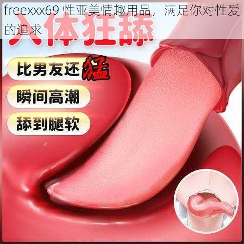 freexxx69 性亚美情趣用品，满足你对性爱的追求