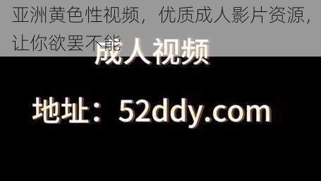 亚洲黄色性视频，优质成人影片资源，让你欲罢不能