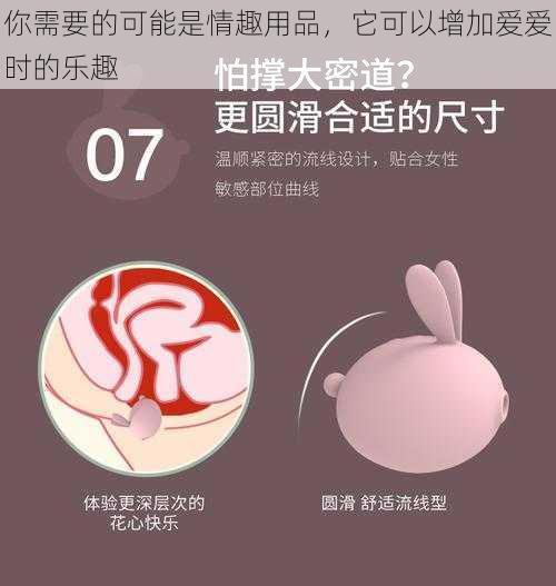 你需要的可能是情趣用品，它可以增加爱爱时的乐趣