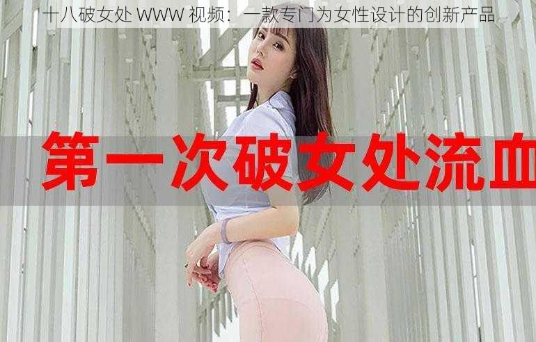 十八破女处 WWW 视频：一款专门为女性设计的创新产品