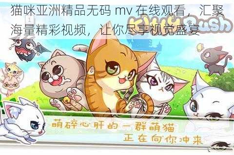 猫咪亚洲精品无码 mv 在线观看，汇聚海量精彩视频，让你尽享视觉盛宴