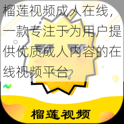 榴莲视频成人在线，一款专注于为用户提供优质成人内容的在线视频平台