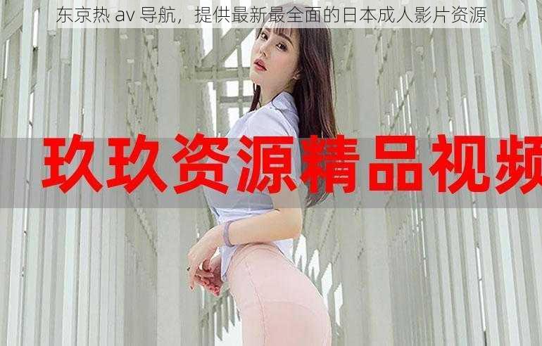 东京热 av 导航，提供最新最全面的日本成人影片资源