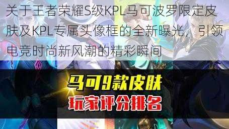 关于王者荣耀S级KPL马可波罗限定皮肤及KPL专属头像框的全新曝光，引领电竞时尚新风潮的精彩瞬间